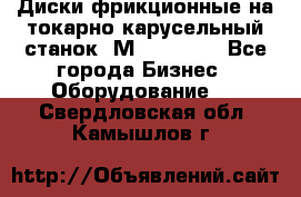 Диски фрикционные на токарно-карусельный станок 1М553, 1531 - Все города Бизнес » Оборудование   . Свердловская обл.,Камышлов г.